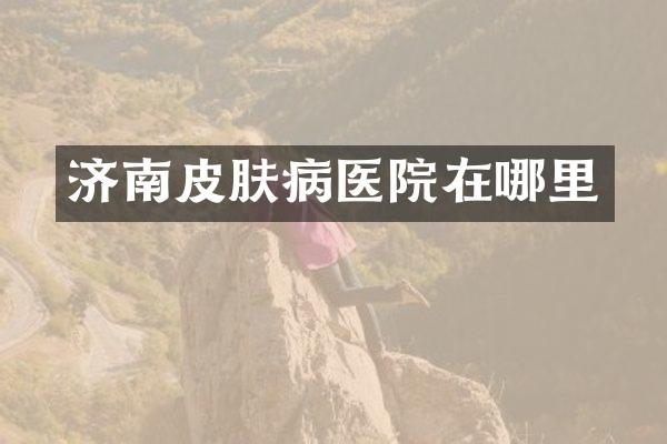 济南皮肤病医院在哪里