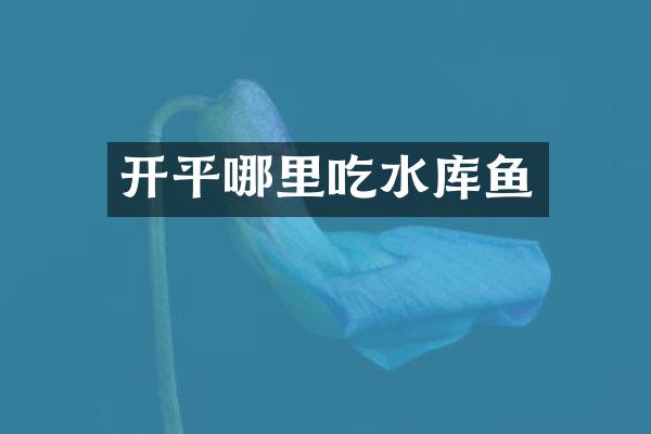 开平哪里吃水库鱼