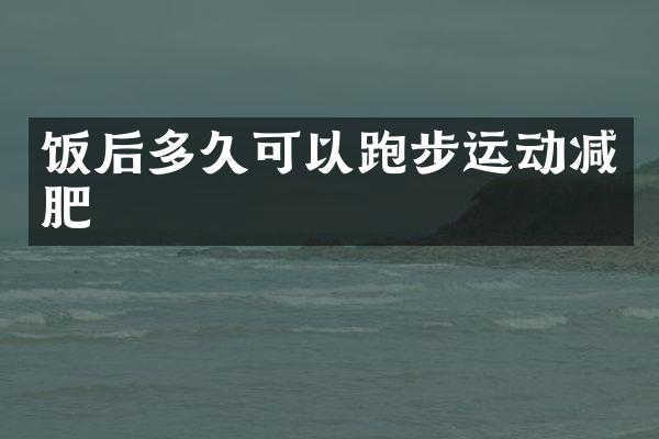 饭后多久可以跑步运动减肥