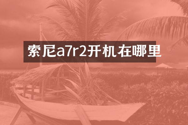 索尼a7r2开机在哪里