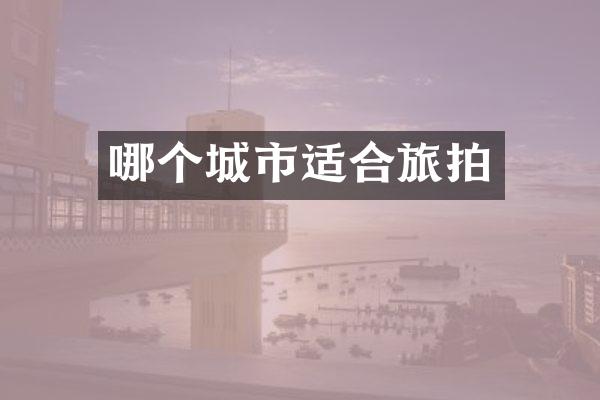 哪个城市适合旅拍