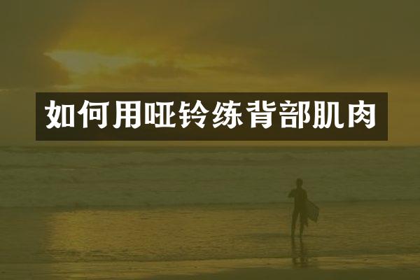 如何用哑铃练背部肌肉