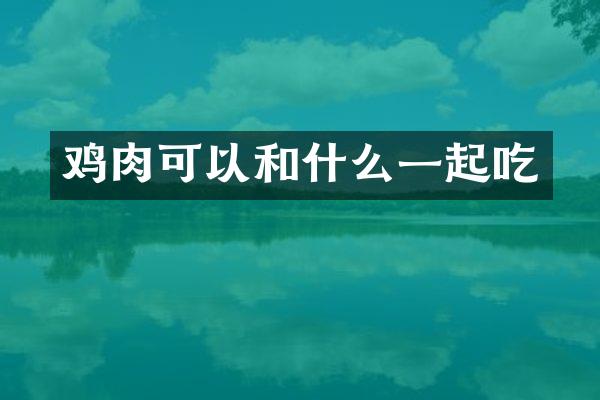 鸡肉可以和什么一起吃