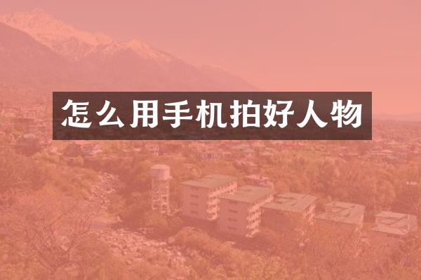 怎么用手机拍好人物