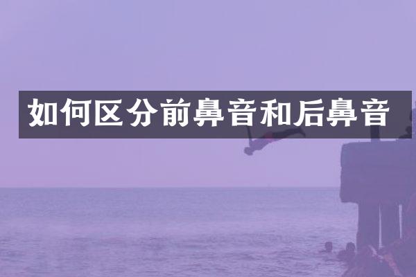 如何区分前鼻音和后鼻音