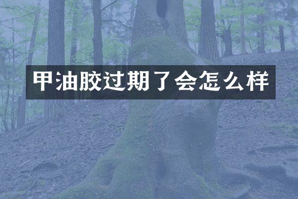 甲油胶过期了会怎么样