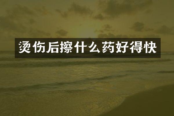 烫伤后擦什么药好得快