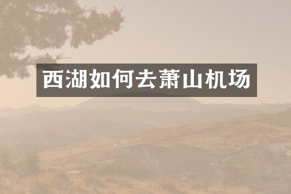 西湖如何去萧山机场