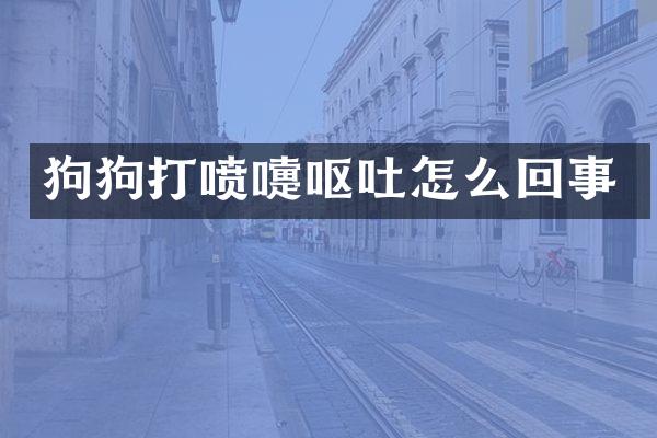 狗狗打喷嚏呕吐怎么回事