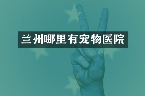 兰州哪里有宠物医院