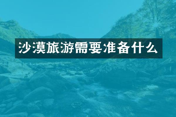 沙漠旅游需要准备什么