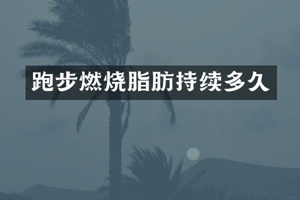 跑步燃烧脂肪持续多久