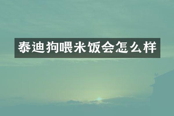 泰迪狗喂米饭会怎么样