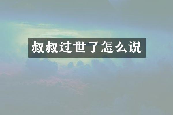 叔叔过世了怎么说