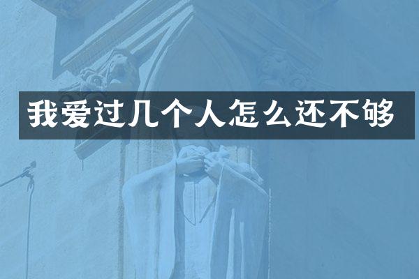 我爱过几个人怎么还不够