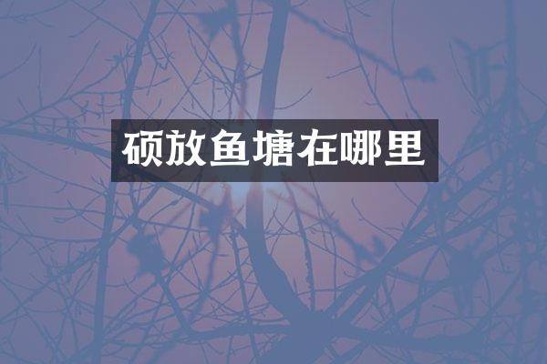 硕放鱼塘在哪里