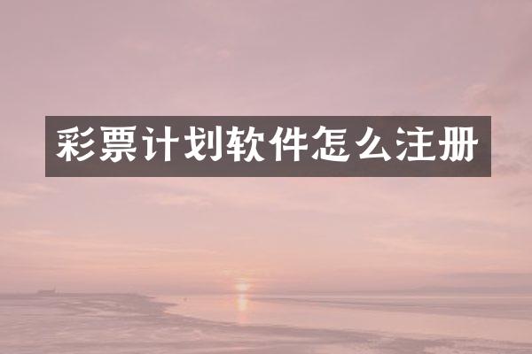 彩票计划软件怎么注册