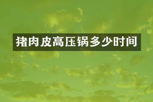 猪肉皮高压锅多少时间