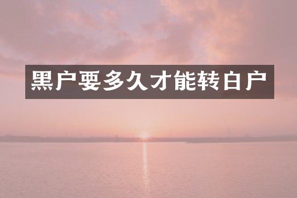 黑户要多久才能转白户