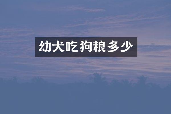 幼犬吃狗粮多少