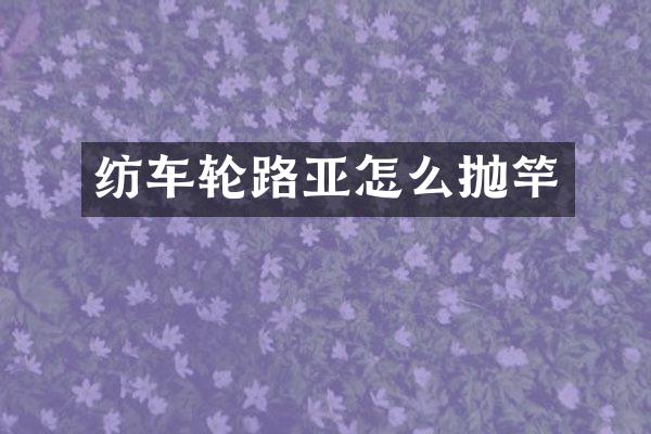 纺车轮路亚怎么抛竿