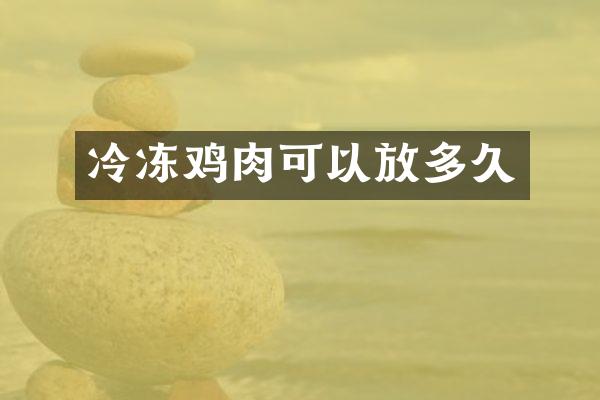 冷冻鸡肉可以放多久