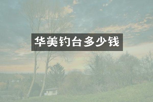 华美钓台多少钱