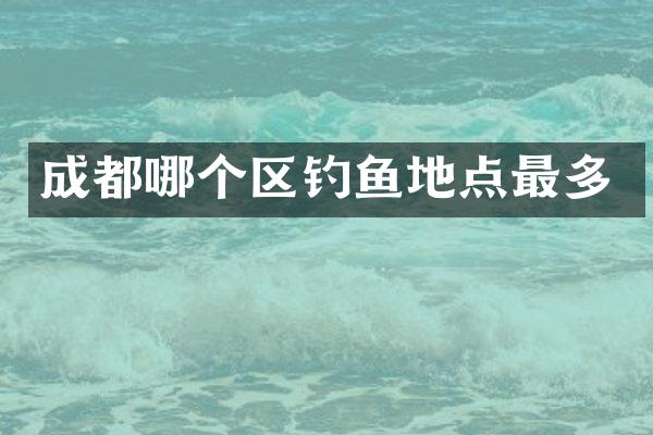 成都哪个区钓鱼地点最多