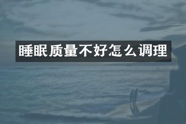 睡眠质量不好怎么调理