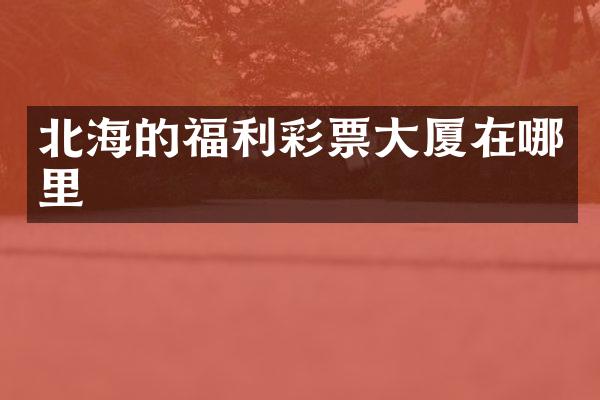 北海的福利彩票大厦在哪里