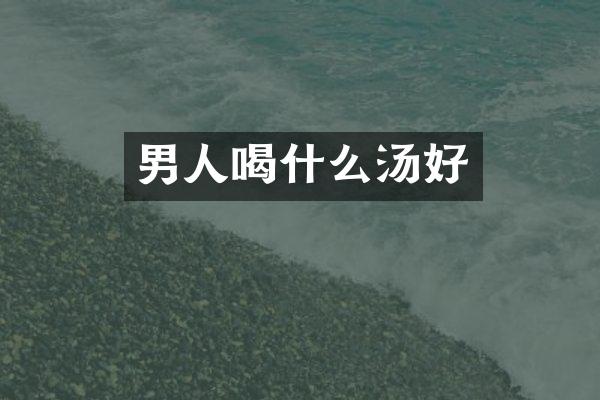 男人喝什么汤好