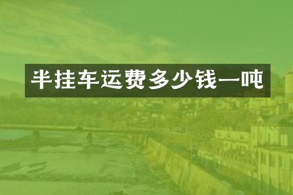 半挂车运费多少钱一吨