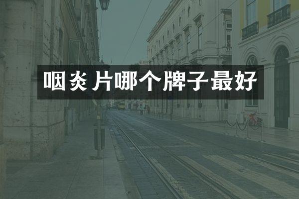 咽炎片哪个牌子最好