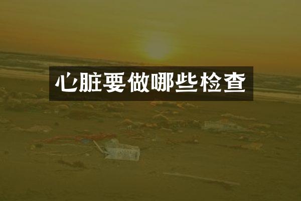 心脏要做哪些检查