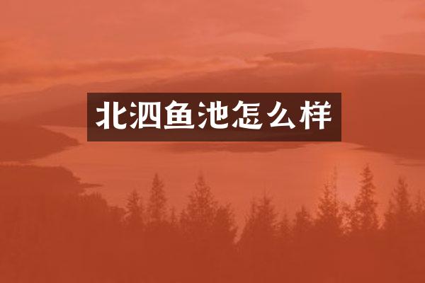 北泗鱼池怎么样