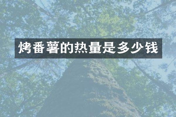 烤番薯的热量是多少钱