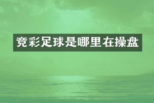 竞彩足球是哪里在操盘