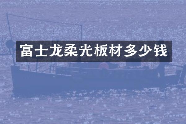 富士龙柔光板材多少钱