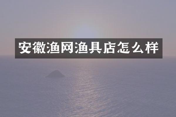 安徽渔网渔具店怎么样