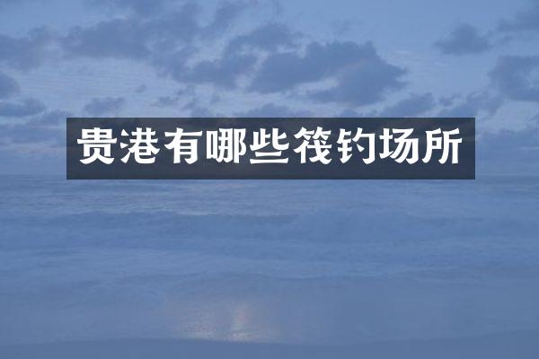 贵港有哪些筏钓场所