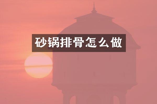 砂锅排骨怎么做