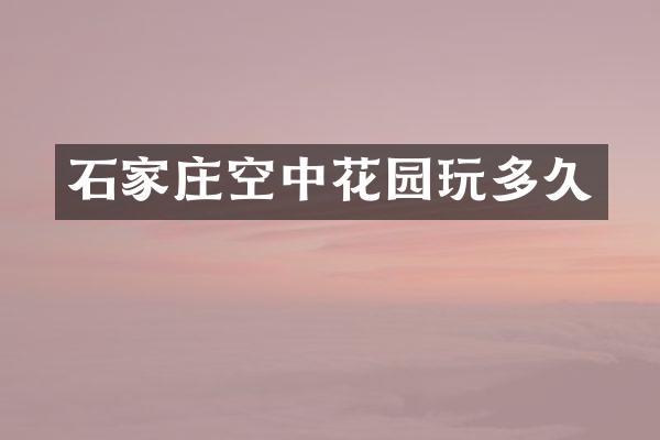 石家庄空中花园玩多久