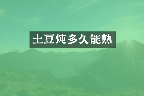 土豆炖多久能熟