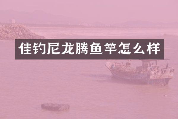 佳钓尼龙腾鱼竿怎么样