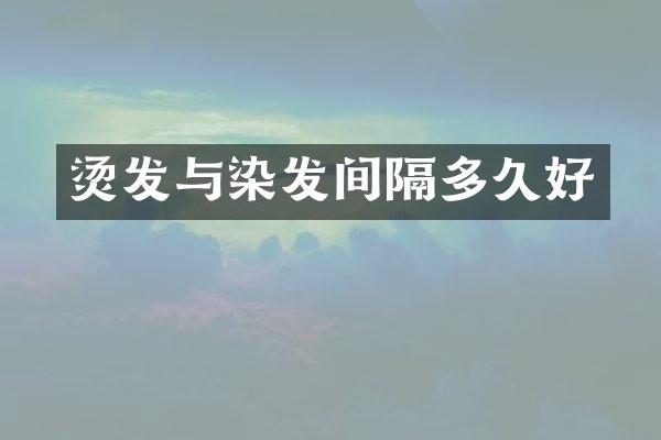 烫发与染发间隔多久好