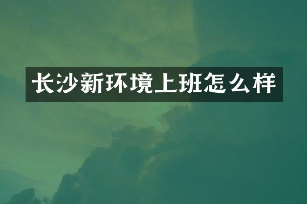 长沙新环境上班怎么样