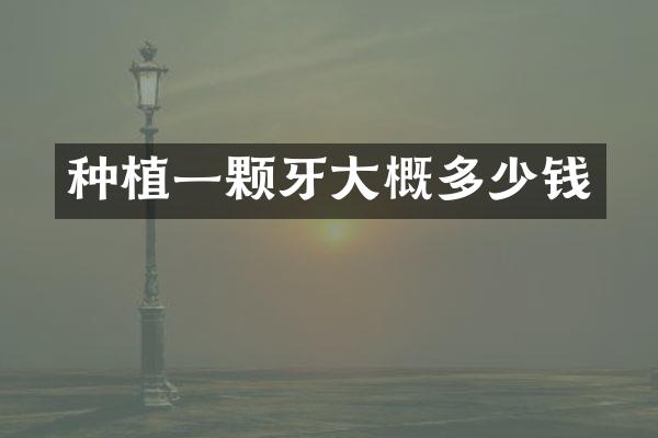 种植一颗牙大概多少钱