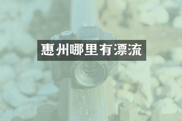 惠州哪里有漂流