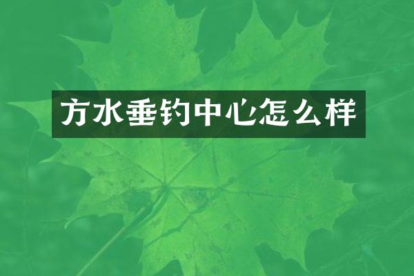方水垂钓中心怎么样