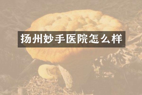 扬州妙手医院怎么样